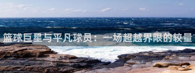 yy易游体育登录：篮球巨星与平凡球员：一场超越界限的较量